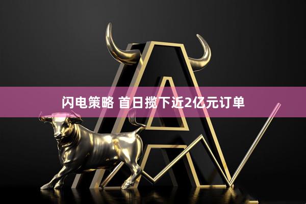 闪电策略 首日揽下近2亿元订单