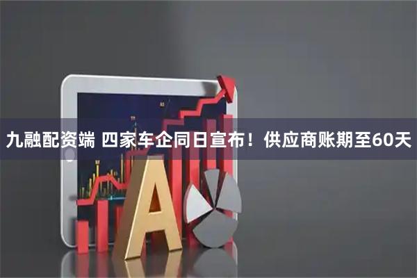 九融配资端 四家车企同日宣布！供应商账期至60天