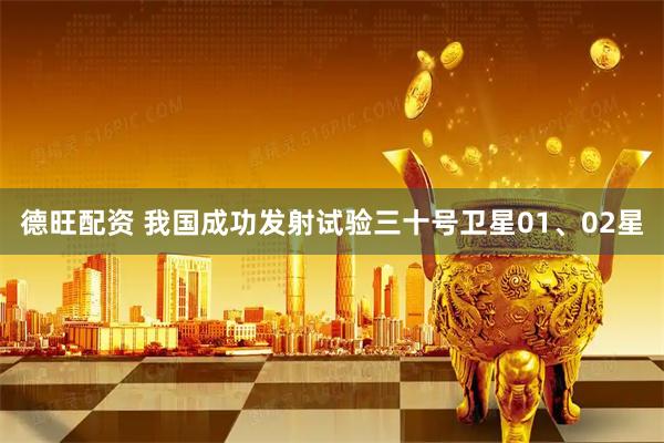 德旺配资 我国成功发射试验三十号卫星01、02星