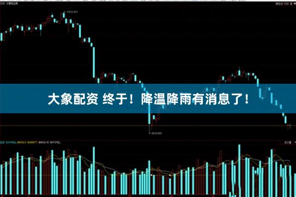 大象配资 终于!降温降雨有消息了!