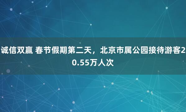 诚信双赢 春节假期第二天，北京市属公园接待游客20.55万人次