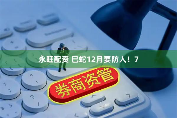 永旺配资 巳蛇12月要防人！7