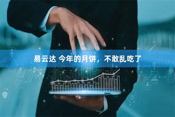 易云达 今年的月饼,不敢乱吃了